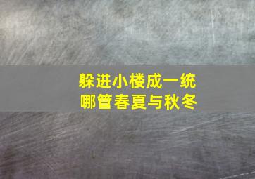 躲进小楼成一统 哪管春夏与秋冬